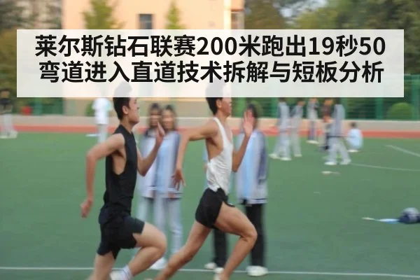 莱尔斯钻石联赛200米跑出19秒50 弯道进入直道技术拆解与短板分析