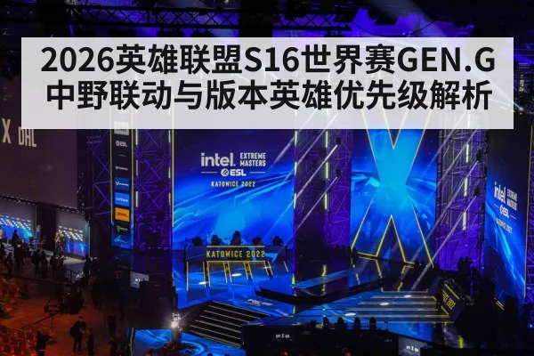 2026英雄联盟S16世界赛GEN.G中野联动与版本英雄优先级解析（leyu）