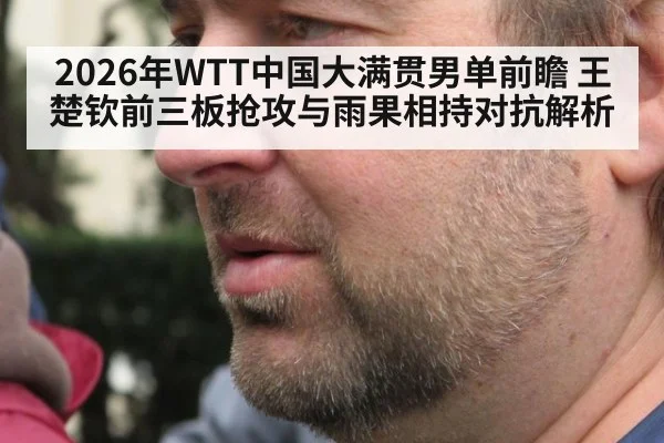 2026年WTT中国大满贯男单前瞻 王楚钦前三板抢攻与雨果相持对抗解析（leyu）