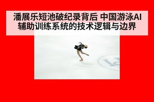 潘展乐短池破纪录背后 中国游泳AI辅助训练系统的技术逻辑与边界（leyu）