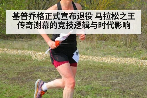 基普乔格正式宣布退役 马拉松之王传奇谢幕的竞技逻辑与时代影响