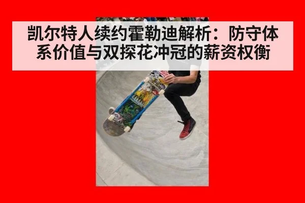 凯尔特人续约霍勒迪解析：防守体系价值与双探花冲冠的薪资权衡